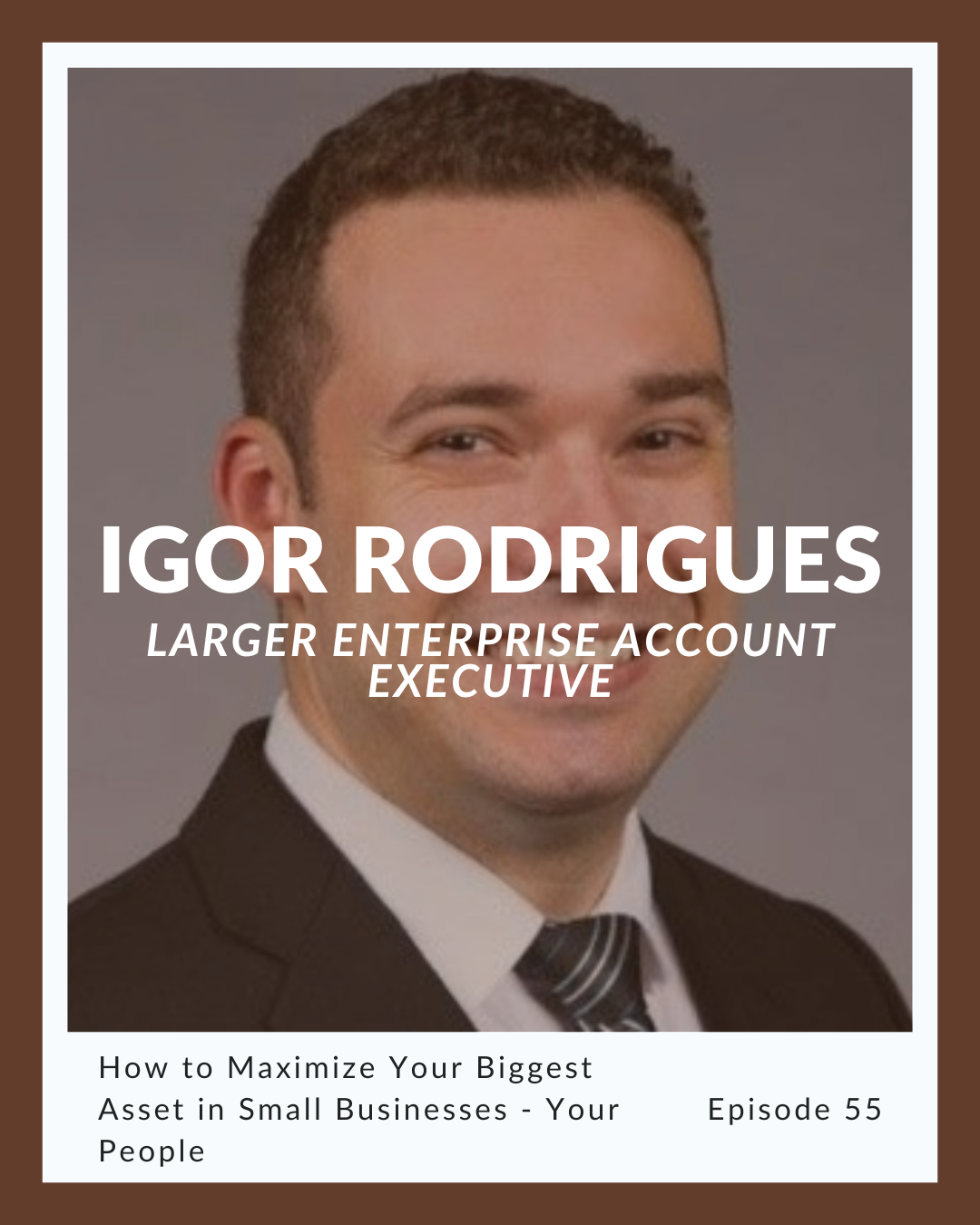 Episode 55: Igor Rodrigues on How to Maximize Your Biggest Asset in Small Businesses – Your People